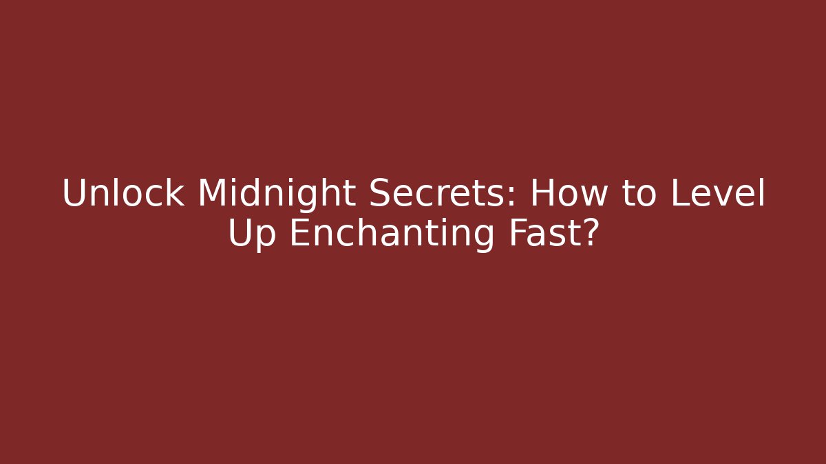 Unlock Midnight Secrets: How to Level Up Enchanting Fast?