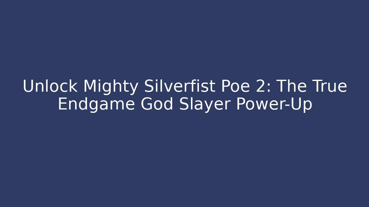 Unlock Mighty Silverfist Poe 2: The True Endgame God Slayer Power-Up