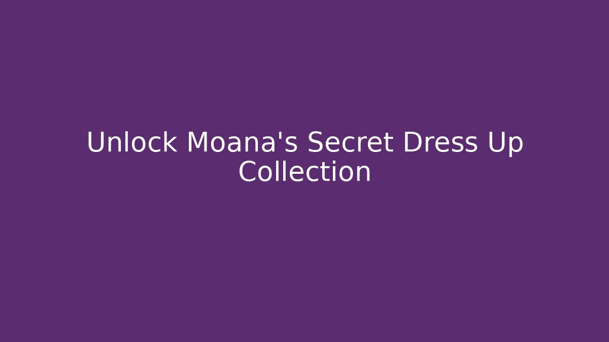 Unlock Moana's Secret Dress Up Collection - Create More Assets