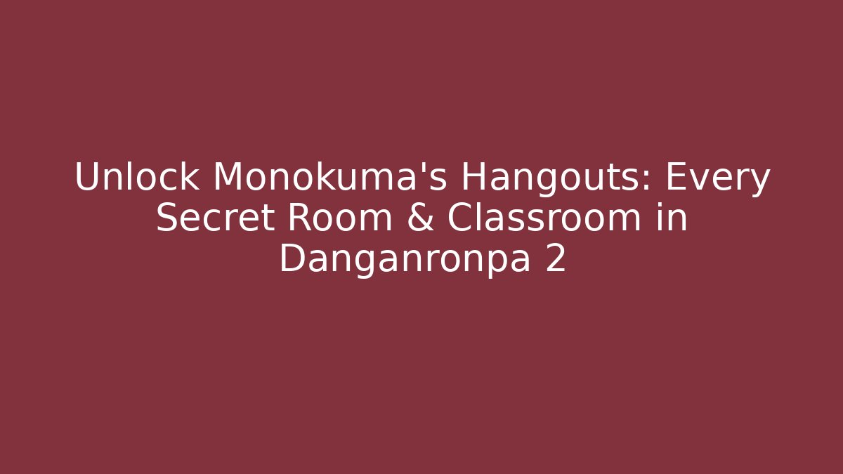 Unlock Monokuma's Hangouts: Every Secret Room & Classroom in Danganronpa 2