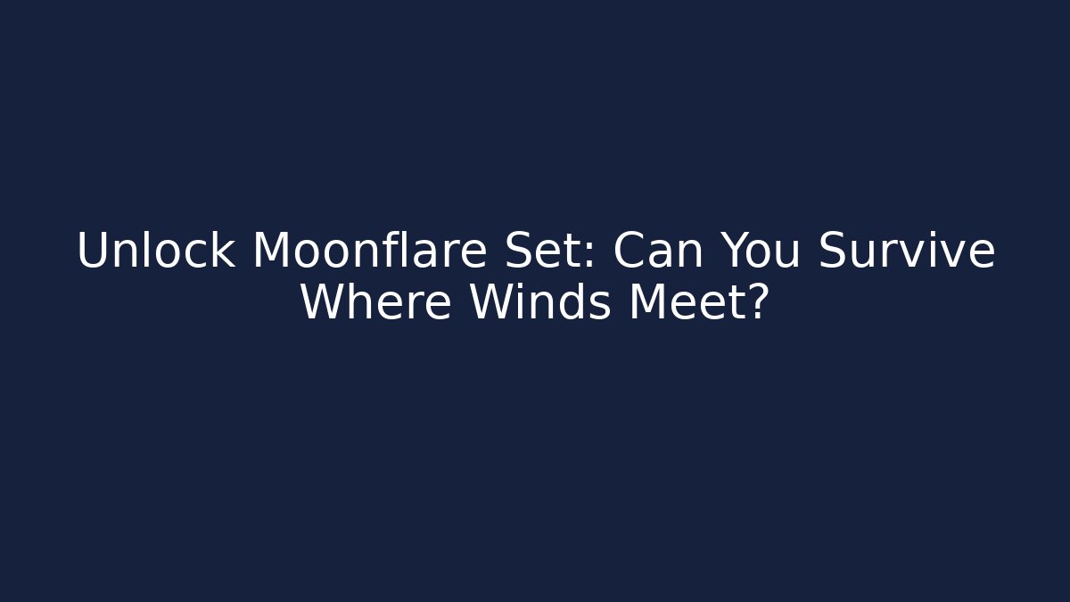 Unlock Moonflare Set: Can You Survive Where Winds Meet?