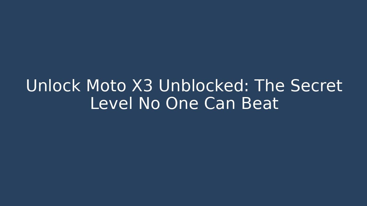 Unlock Moto X3 Unblocked: The Secret Level No One Can Beat