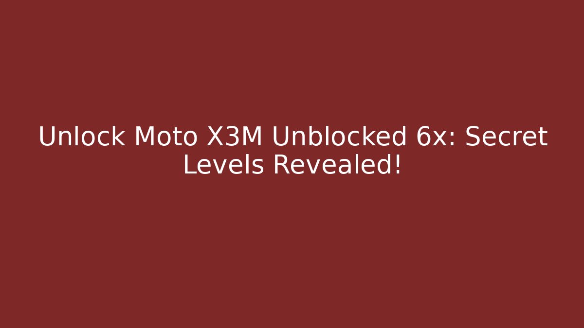 Unlock Moto X3M Unblocked 6x: Secret Levels Revealed!