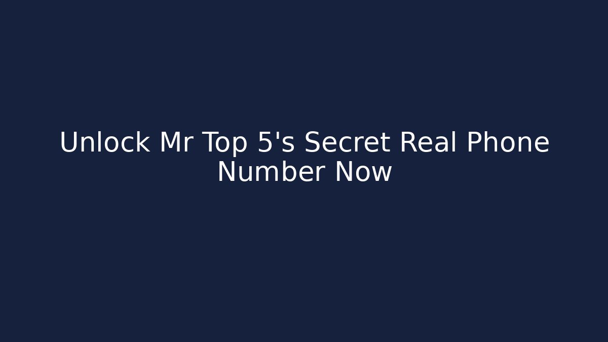 Unlock Mr Top 5's Secret Real Phone Number Now