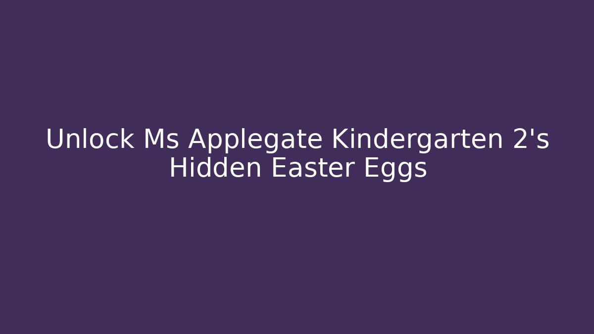 Unlock Ms Applegate Kindergarten 2's Hidden Easter Eggs