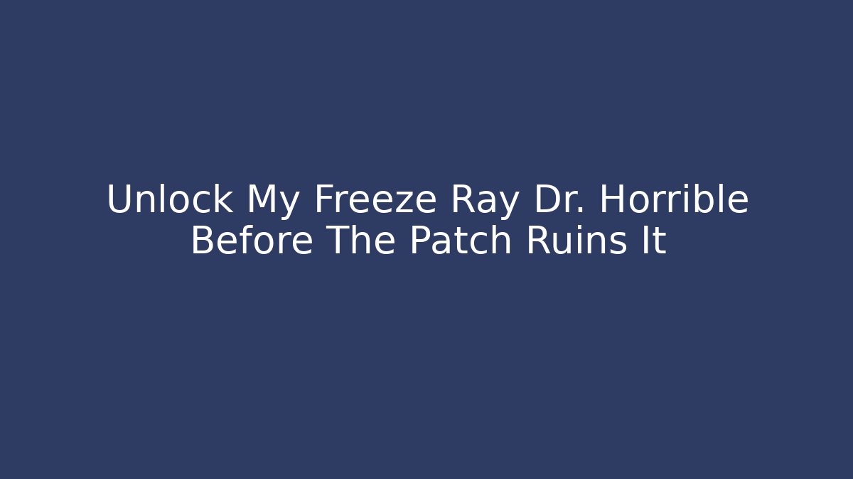 Unlock My Freeze Ray Dr. Horrible Before The Patch Ruins It