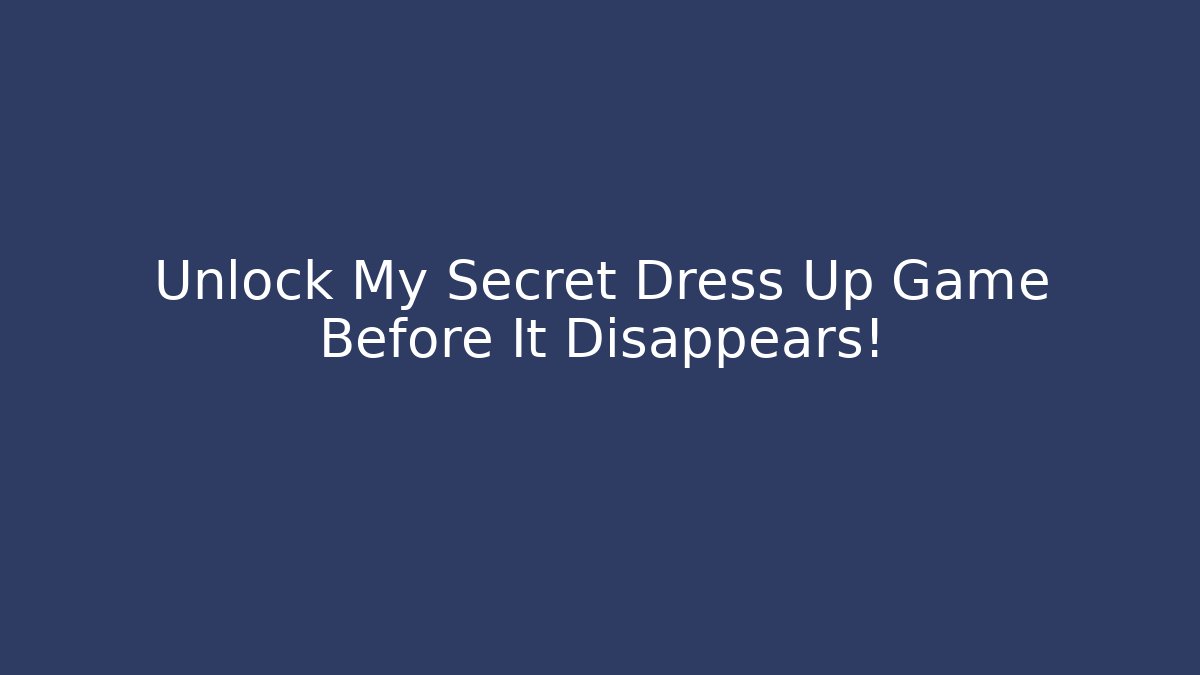 Unlock My Secret Dress Up Game Before It Disappears!