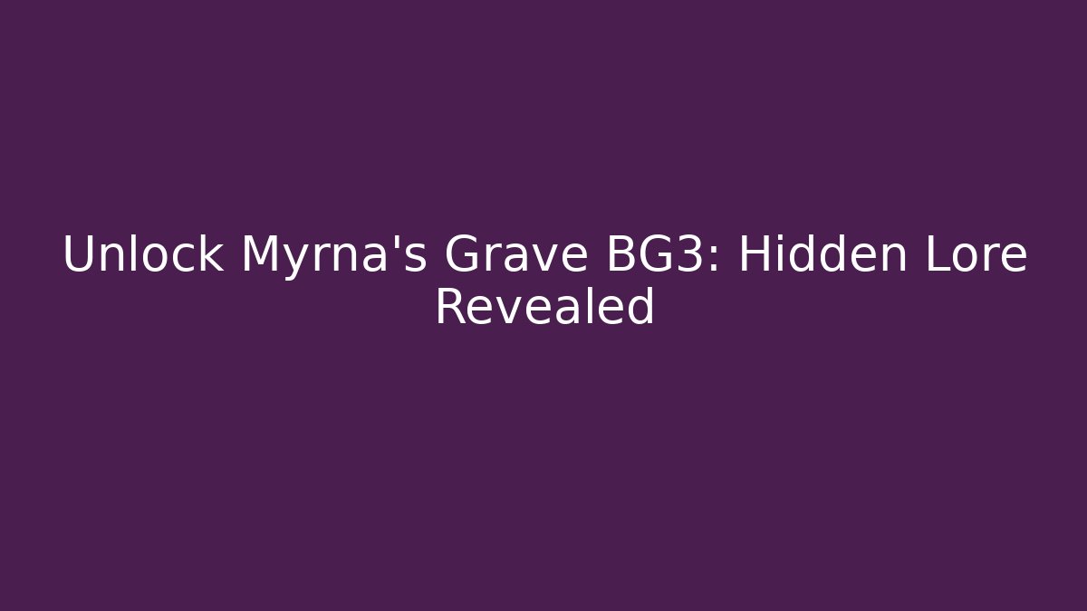 Unlock Myrna's Grave BG3: Hidden Lore Revealed