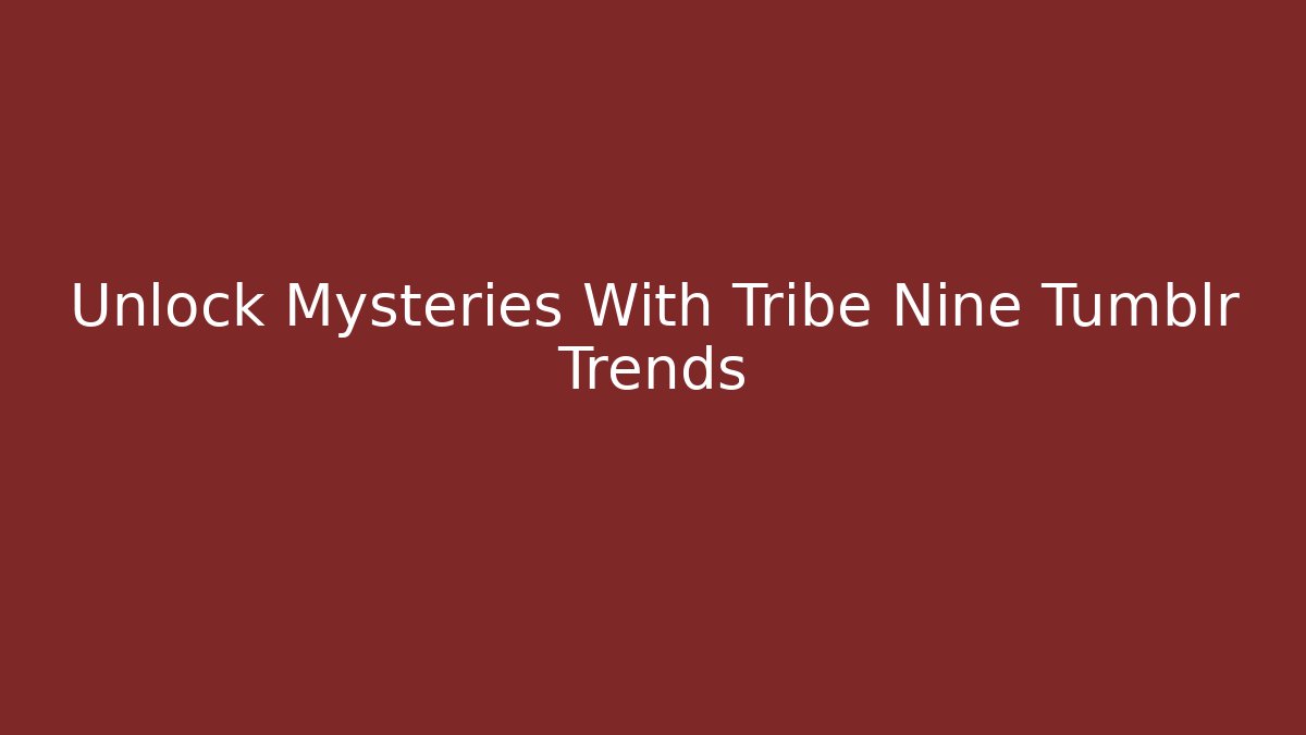 Unlock Mysteries With Tribe Nine Tumblr Trends