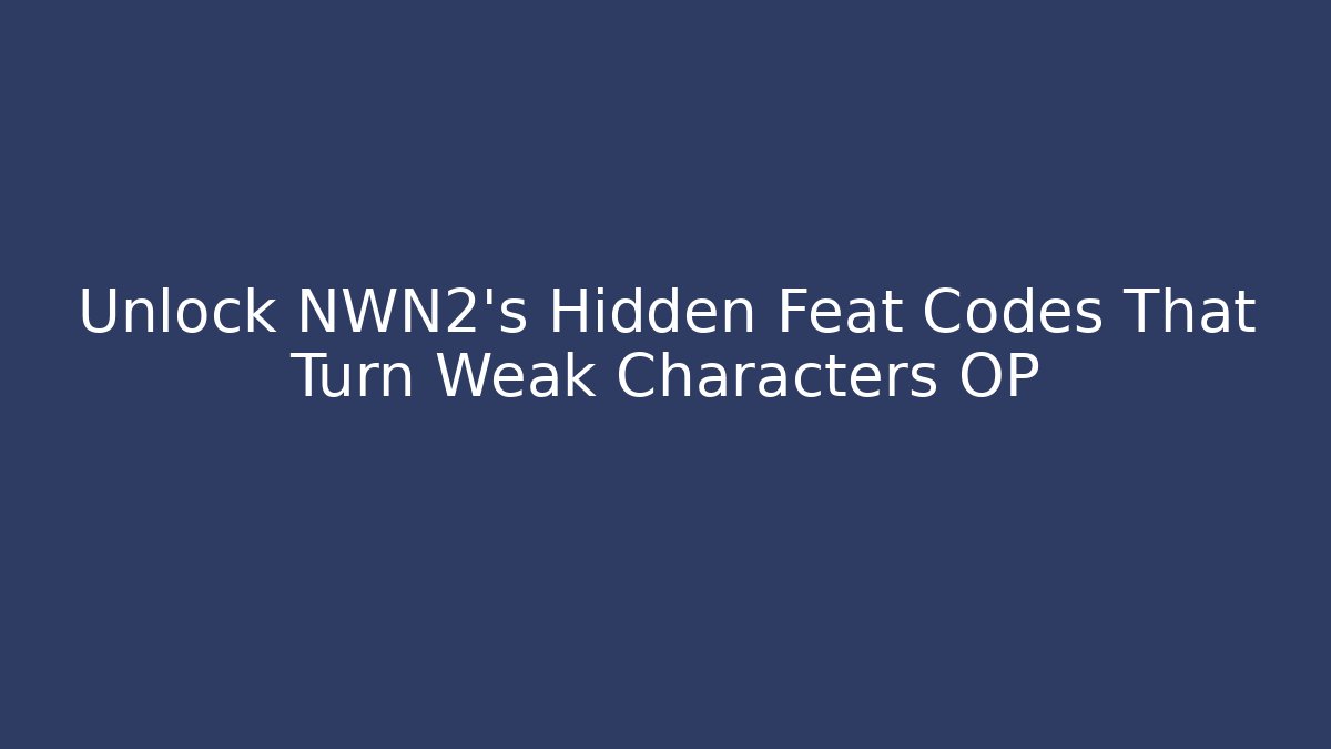 Unlock NWN2's Hidden Feat Codes That Turn Weak Characters OP