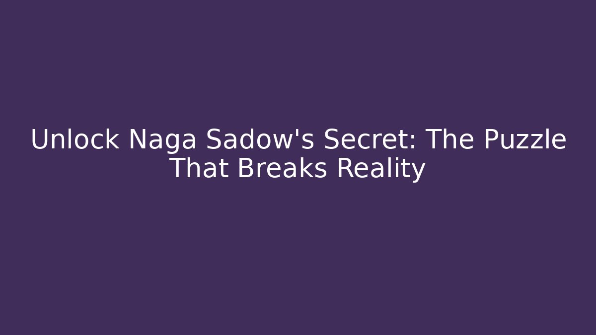 Unlock Naga Sadow's Secret: The Puzzle That Breaks Reality