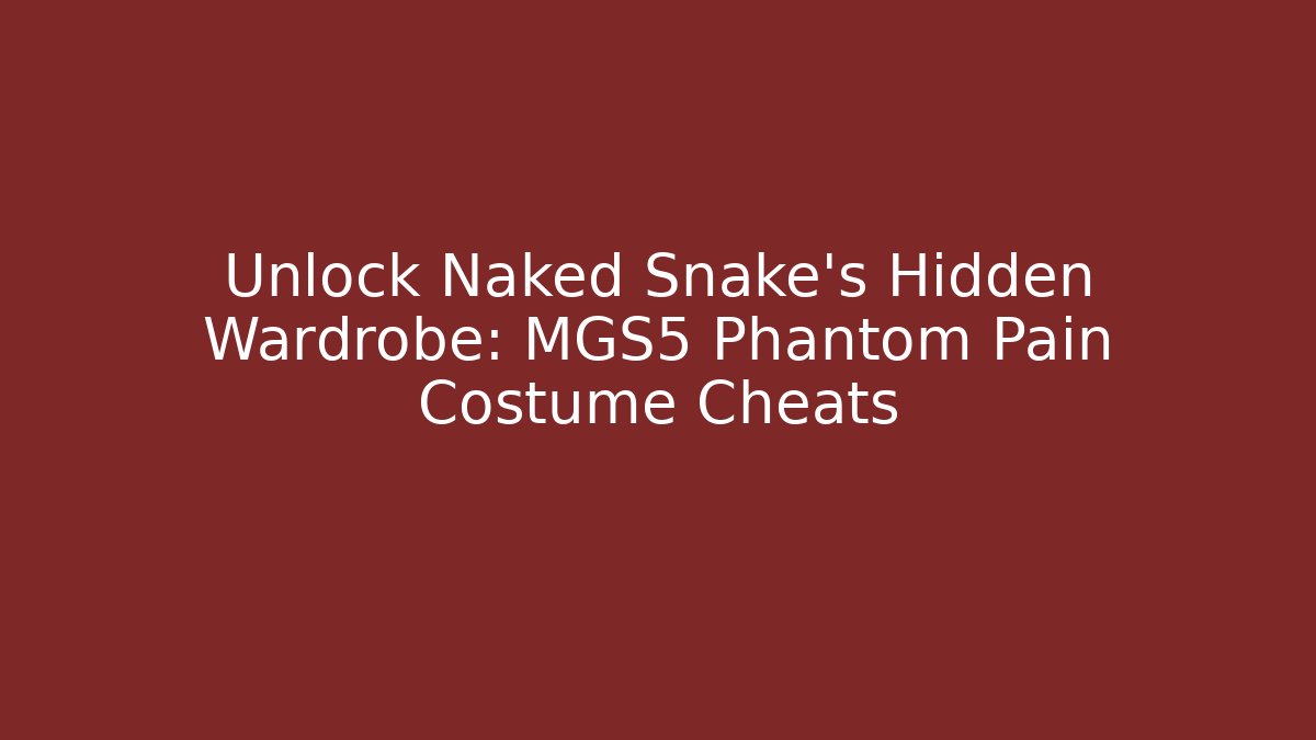 Unlock Naked Snake's Hidden Wardrobe: MGS5 Phantom Pain Costume Cheats