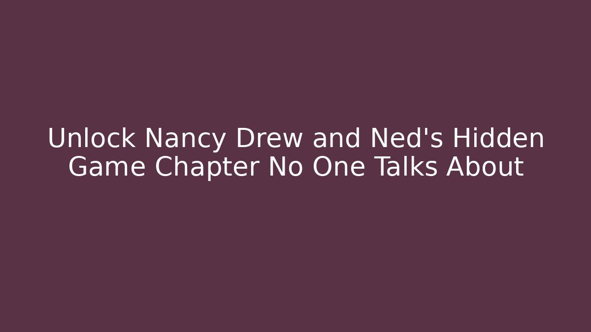 Unlock Nancy Drew and Ned's Hidden Game Chapter No One Talks About