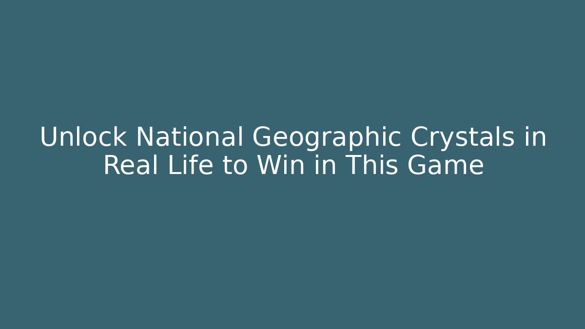 Unlock National Geographic Crystals in Real Life to Win in This Game