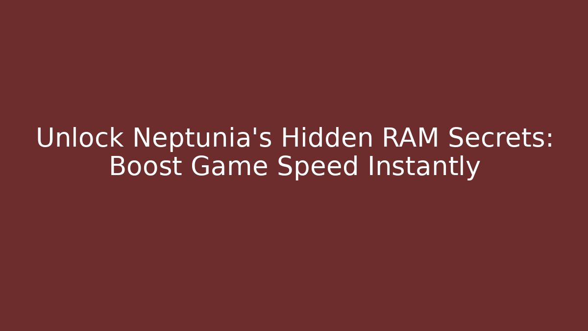 Unlock Neptunia's Hidden RAM Secrets: Boost Game Speed Instantly