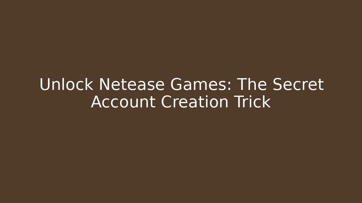Unlock Netease Games: The Secret Account Creation Trick