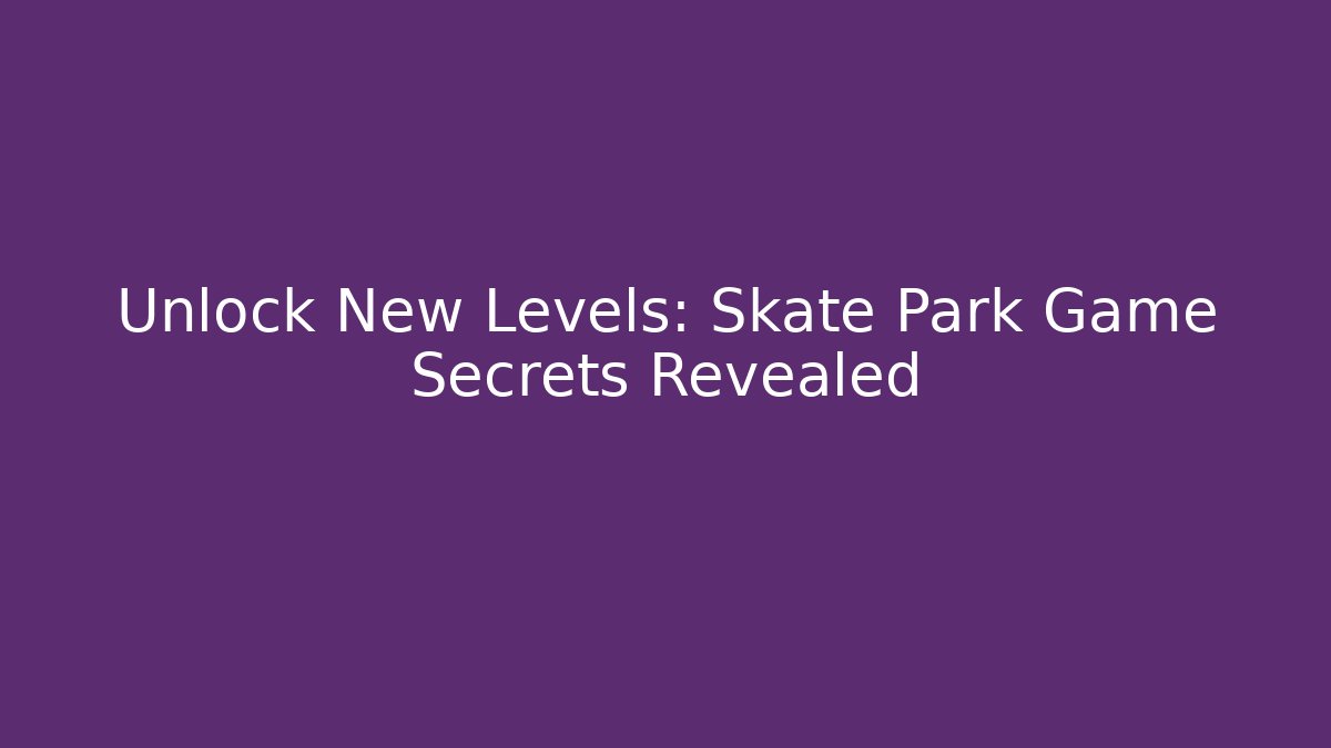 Unlock New Levels: Skate Park Game Secrets Revealed