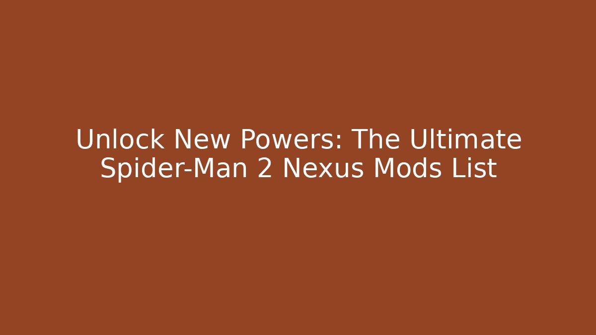 Unlock New Powers: The Ultimate Spider-Man 2 Nexus Mods List