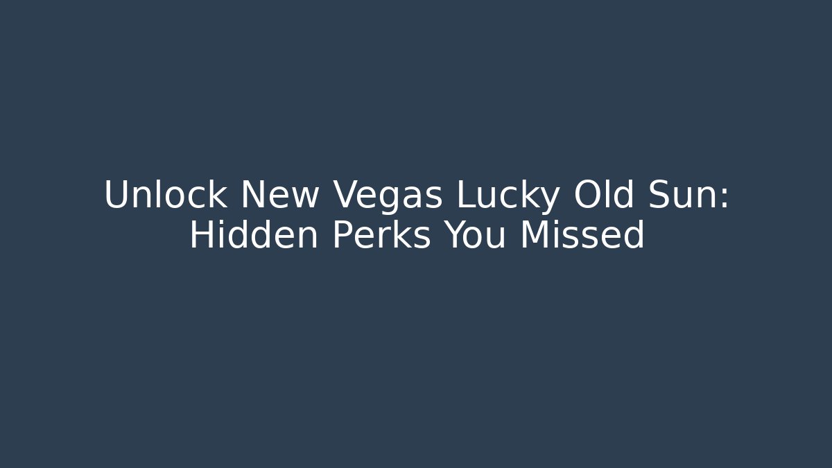 Unlock New Vegas Lucky Old Sun: Hidden Perks You Missed