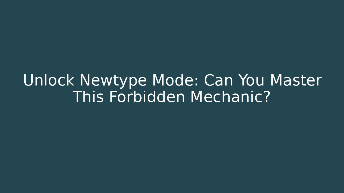 Unlock Newtype Mode: Can You Master This Forbidden Mechanic?