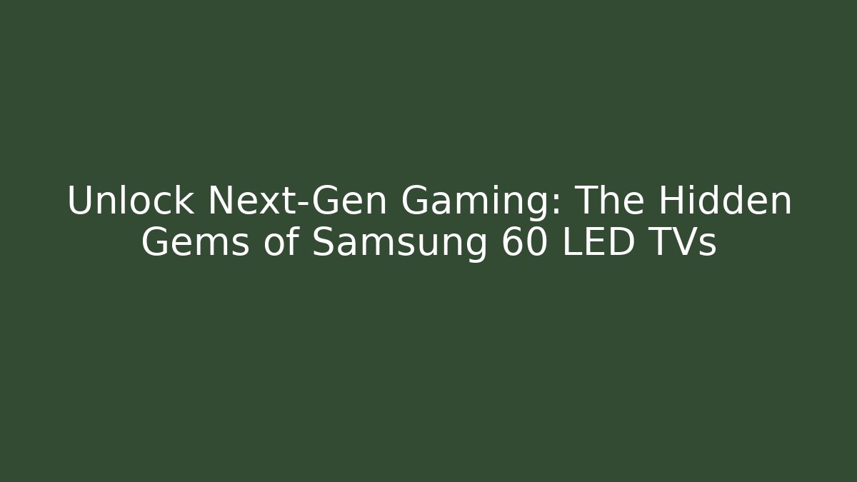 Unlock Next-Gen Gaming: The Hidden Gems of Samsung 60 LED TVs