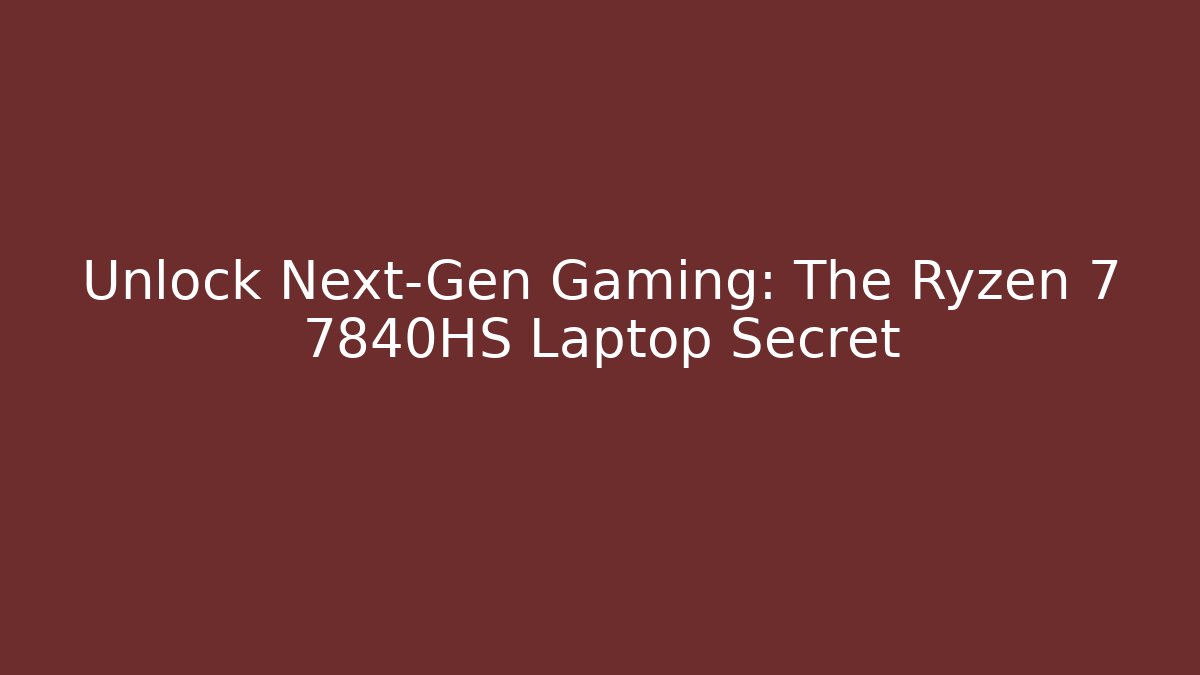 Unlock Next-Gen Gaming: The Ryzen 7 7840HS Laptop Secret