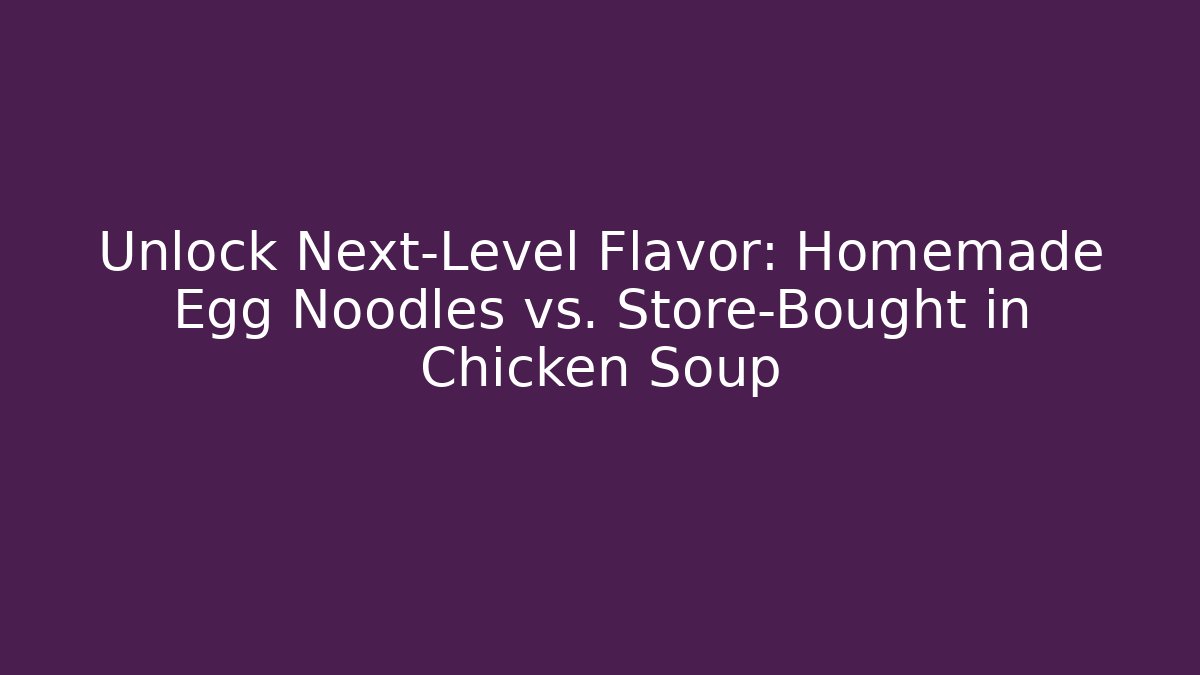 Unlock Next-Level Flavor: Homemade Egg Noodles vs. Store-Bought in Chicken Soup