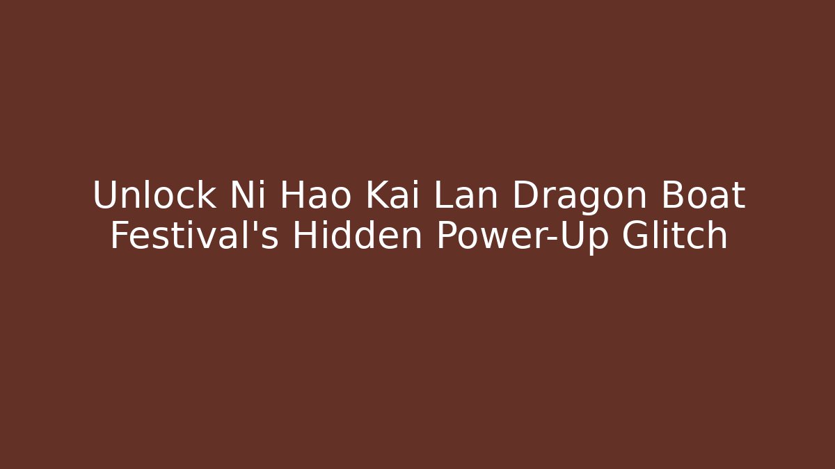 Unlock Ni Hao Kai Lan Dragon Boat Festival's Hidden Power-Up Glitch