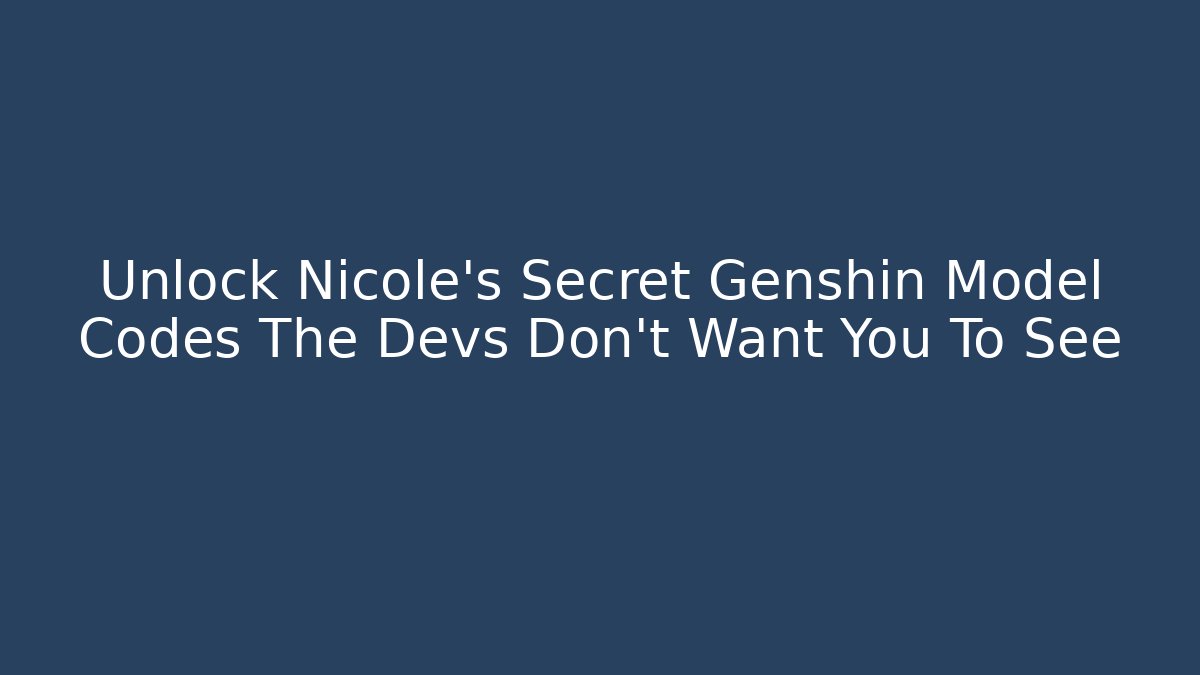 Unlock Nicole's Secret Genshin Model Codes The Devs Don't Want You To See