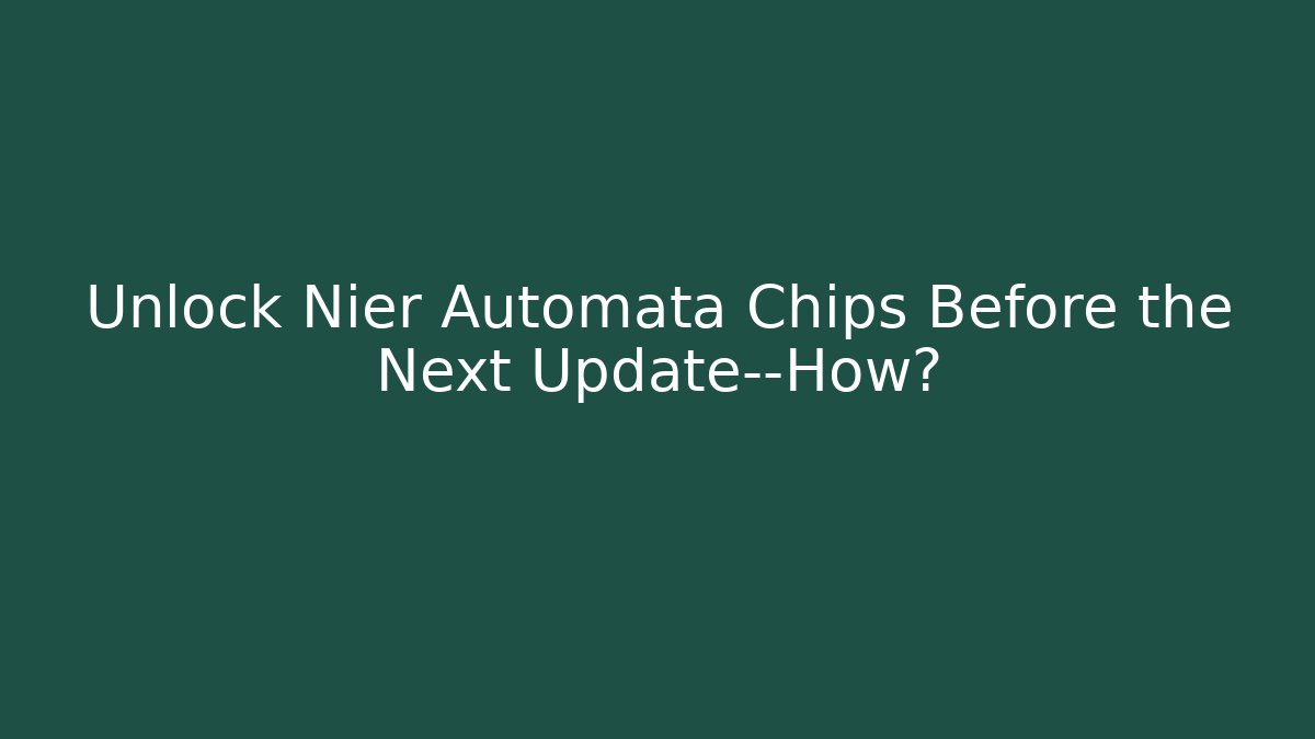 Unlock Nier Automata Chips Before the Next Update—How?