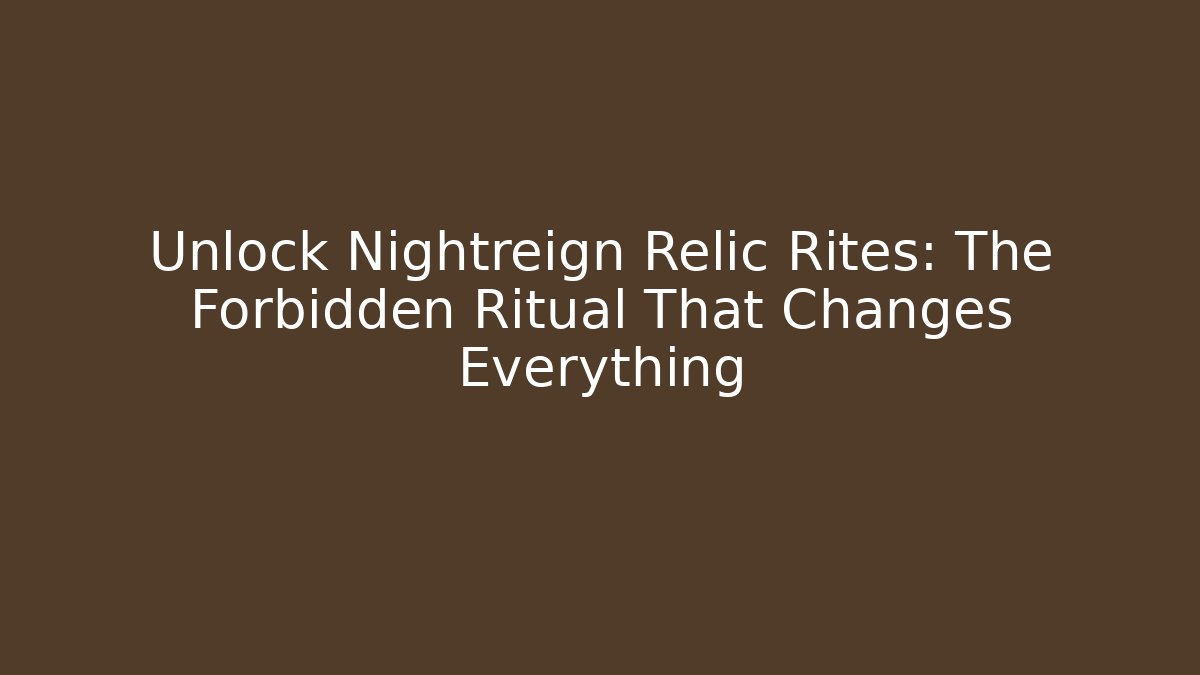Unlock Nightreign Relic Rites: The Forbidden Ritual That Changes Everything
