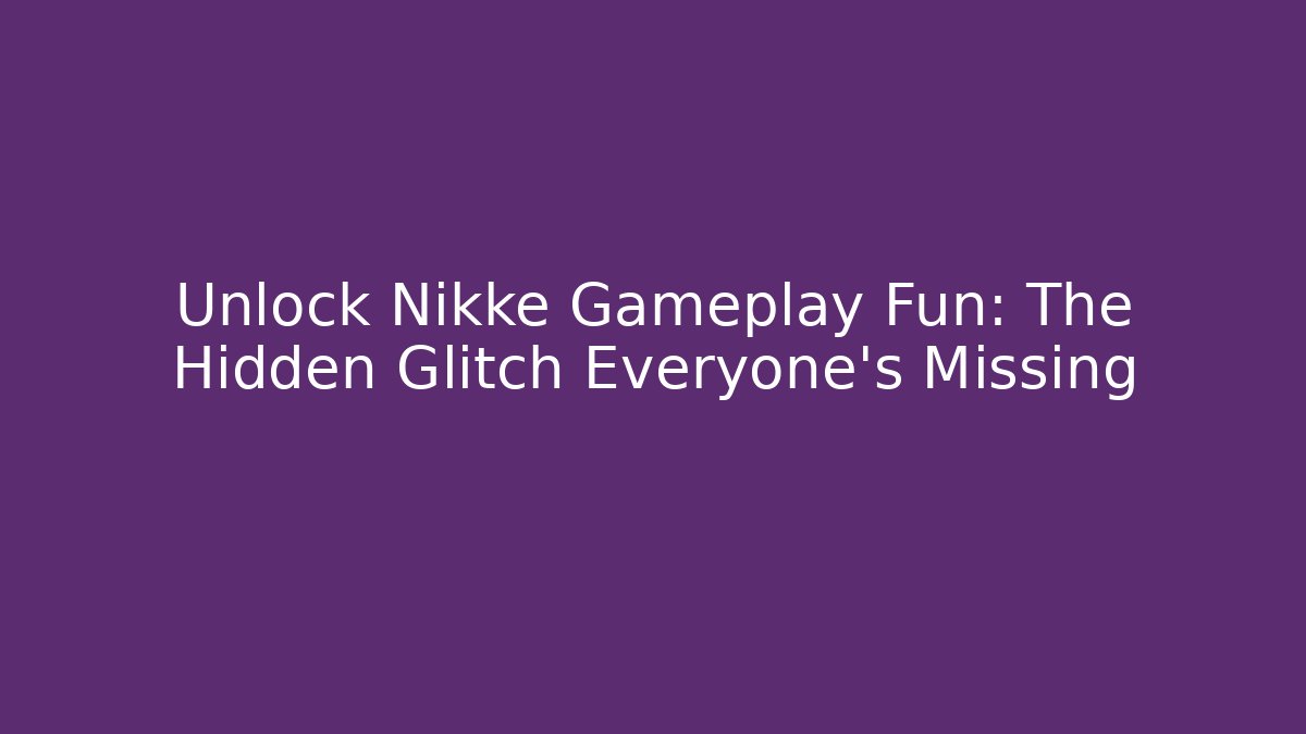 Unlock Nikke Gameplay Fun: The Hidden Glitch Everyone’s Missing