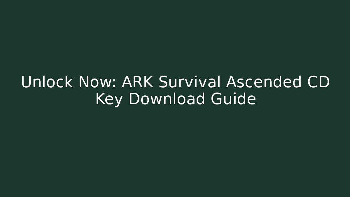 Unlock Now: ARK Survival Ascended CD Key Download Guide