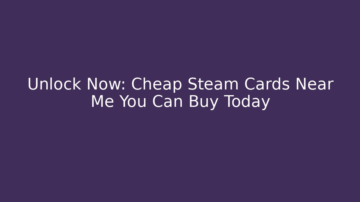Unlock Now: Cheap Steam Cards Near Me You Can Buy Today