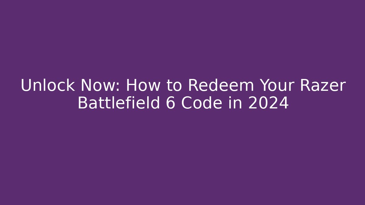 Unlock Now: How to Redeem Your Razer Battlefield 6 Code in 2024