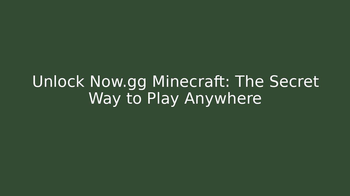 Unlock Now.gg Minecraft: The Secret Way to Play Anywhere