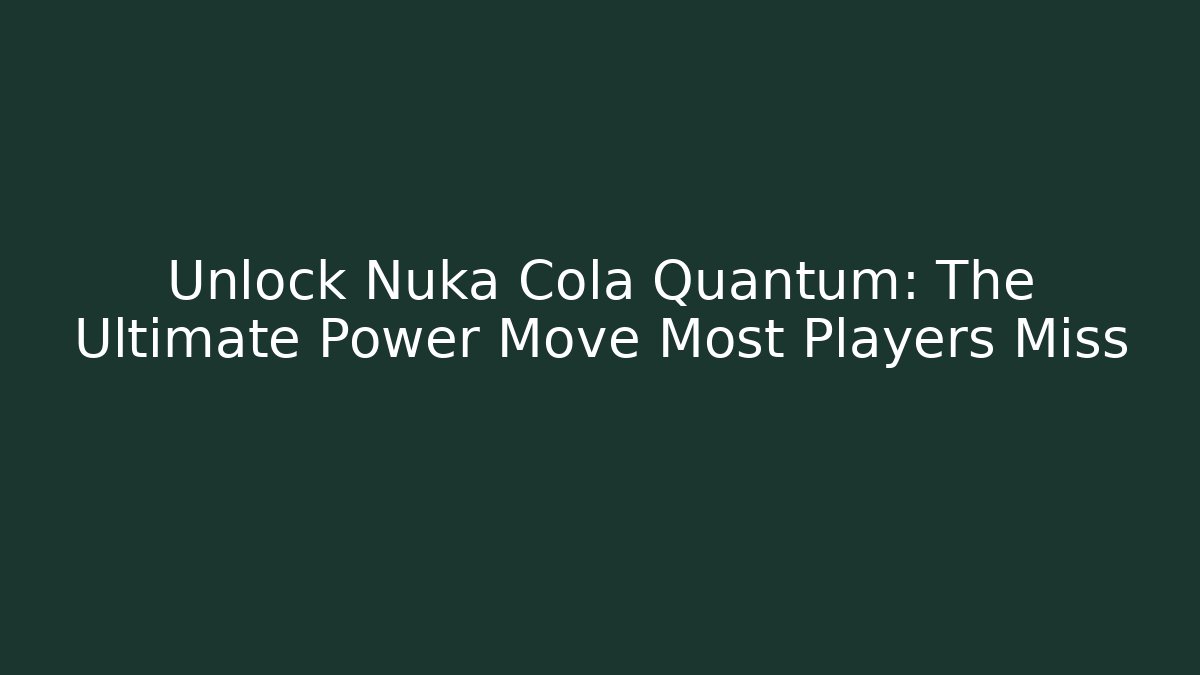 Unlock Nuka Cola Quantum: The Ultimate Power Move Most Players Miss