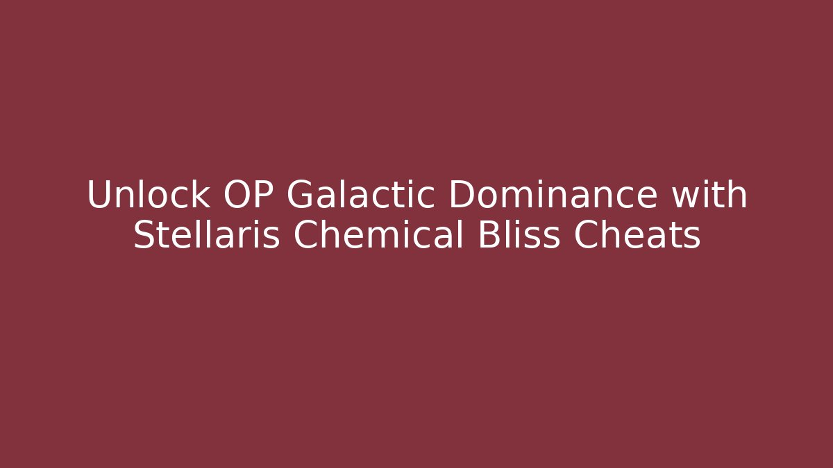Unlock OP Galactic Dominance with Stellaris Chemical Bliss Cheats