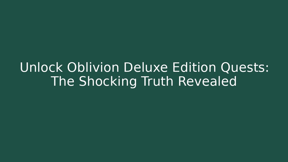 Unlock Oblivion Deluxe Edition Quests: The Shocking Truth Revealed