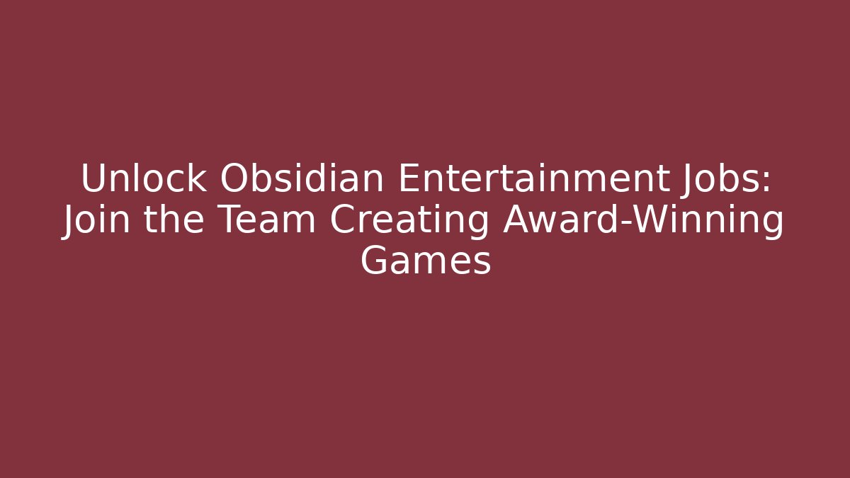Unlock Obsidian Entertainment Jobs: Join the Team Creating Award-Winning Games