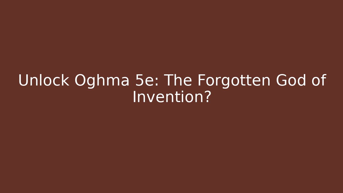 Unlock Oghma 5e: The Forgotten God of Invention?