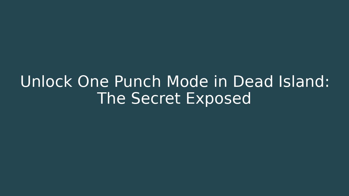 Unlock One Punch Mode in Dead Island: The Secret Exposed