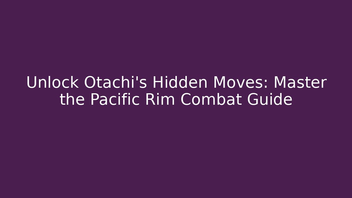 Unlock Otachi's Hidden Moves: Master the Pacific Rim Combat Guide