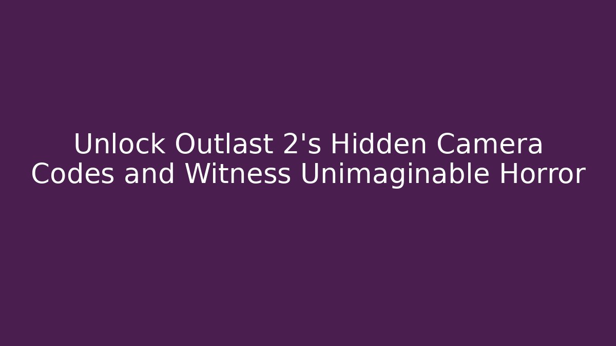 Unlock Outlast 2’s Hidden Camera Codes and Witness Unimaginable Horror