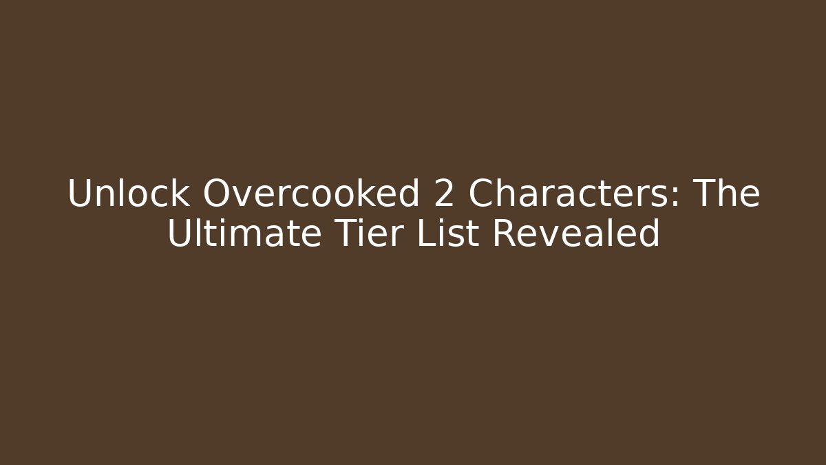Unlock Overcooked 2 Characters: The Ultimate Tier List Revealed