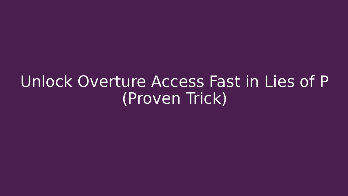 Unlock Overture Access Fast in Lies of P (Proven Trick)