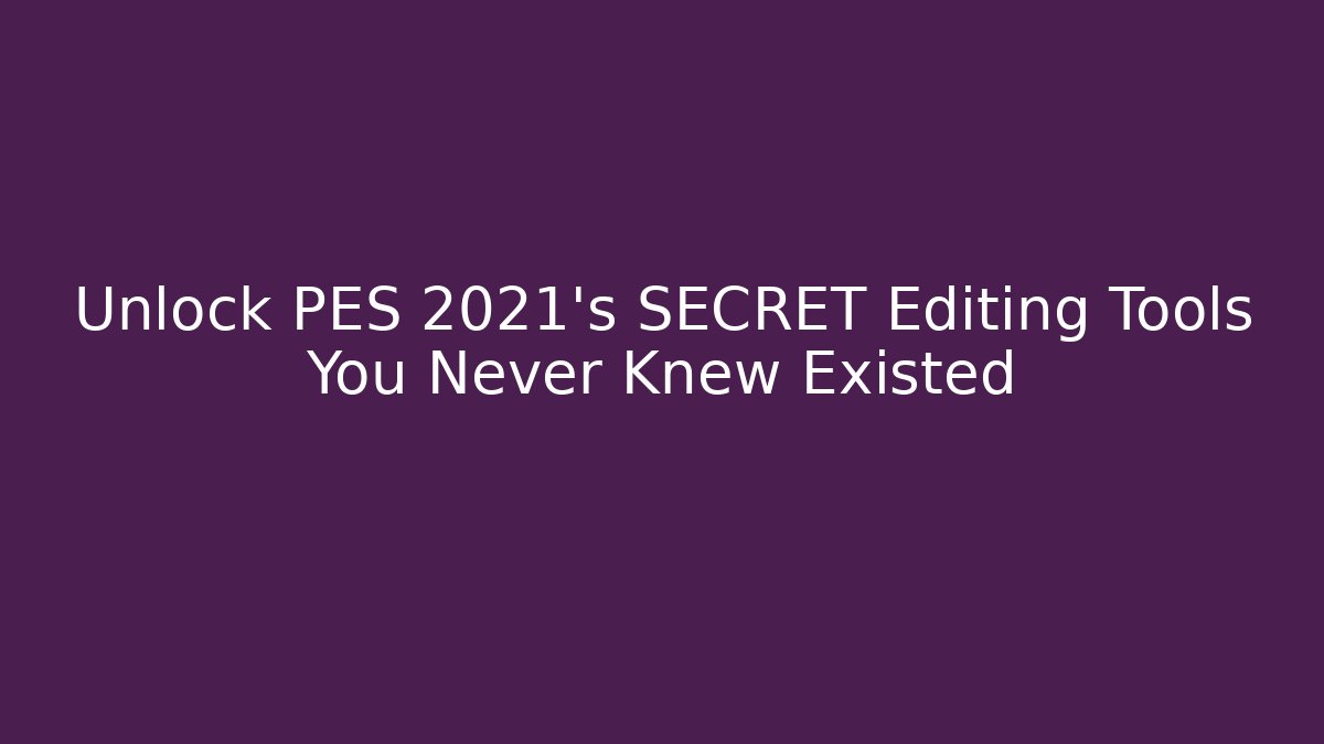 Unlock PES 2021's SECRET Editing Tools You Never Knew Existed