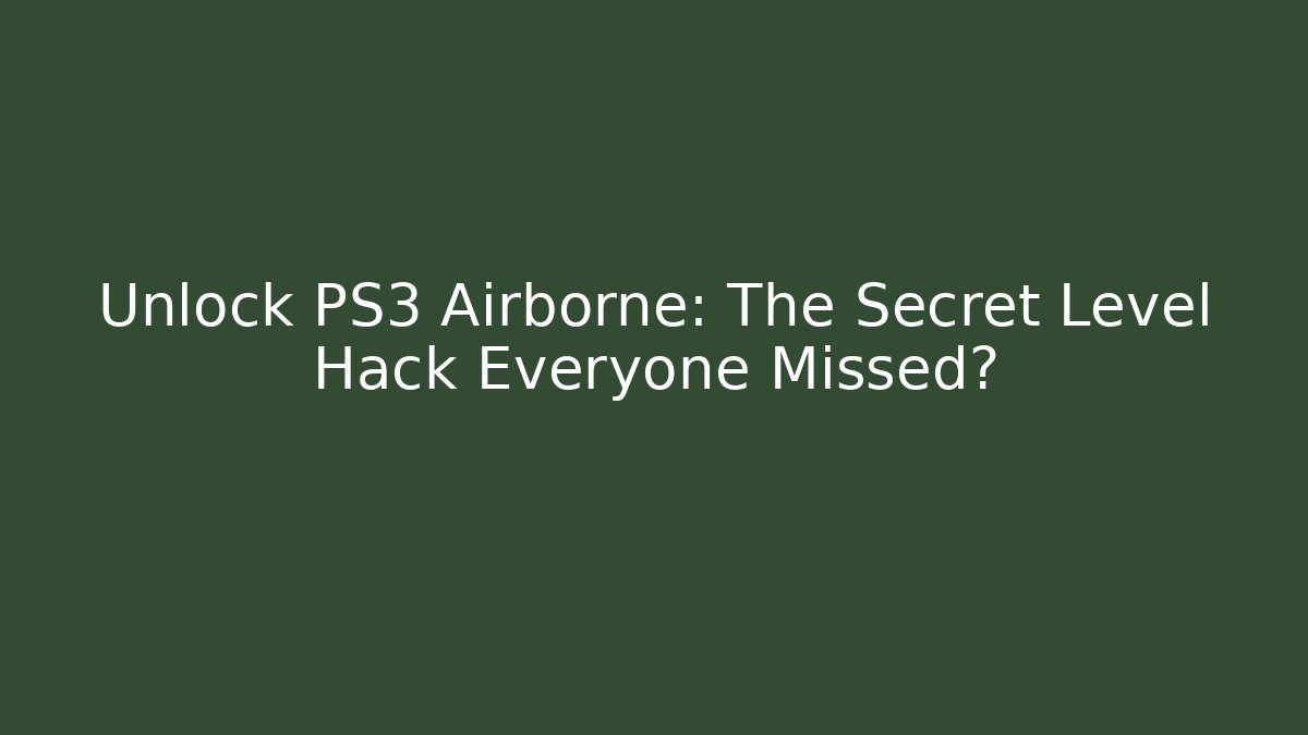 Unlock PS3 Airborne: The Secret Level Hack Everyone Missed?