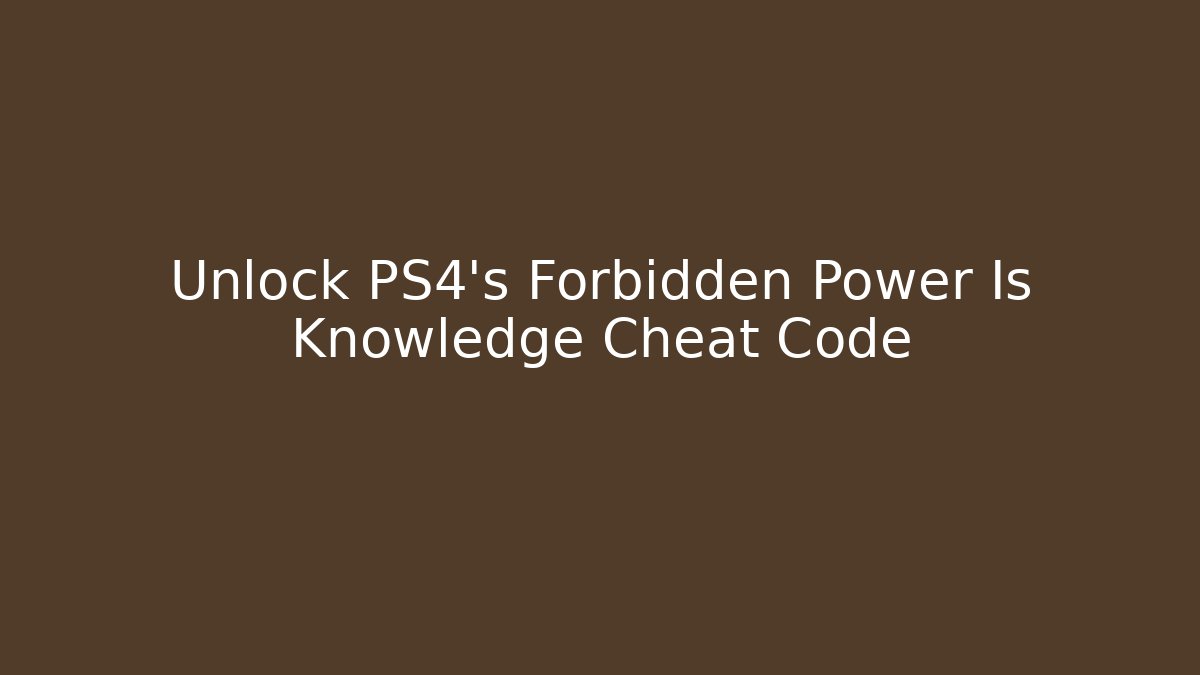 Unlock PS4's Forbidden Power Is Knowledge Cheat Code - Create More Assets