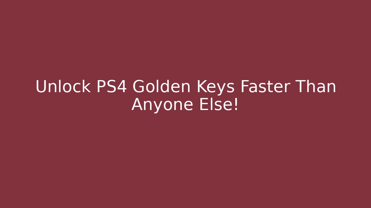 Unlock PS4 Golden Keys Faster Than Anyone Else!